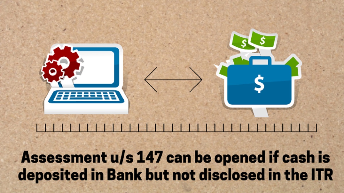 Assessment u/s 147 can be opened if cash is deposited in Bank but not